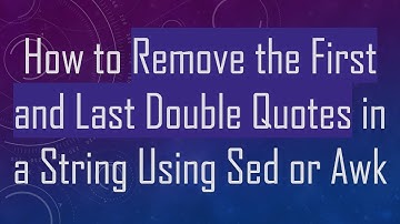 How to Remove the First and Last Double Quotes in a String Using Sed or Awk