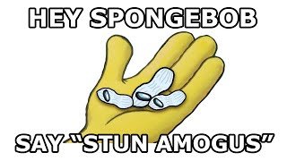 Hey Spongebob, say STUN AMOGUS backwards