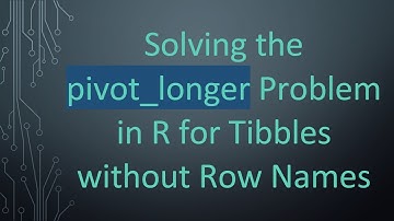 Solving the pivot_longer Problem in R for Tibbles without Row Names
