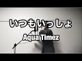 Aqua Timez -いつもいっしょ【歌ってみた】