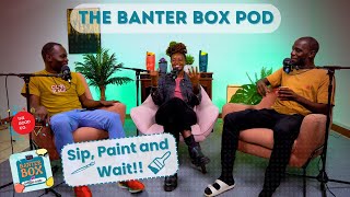 SIP...PAINT AND WAIT!! | EPISODE 8 - The Banter Box Podcast