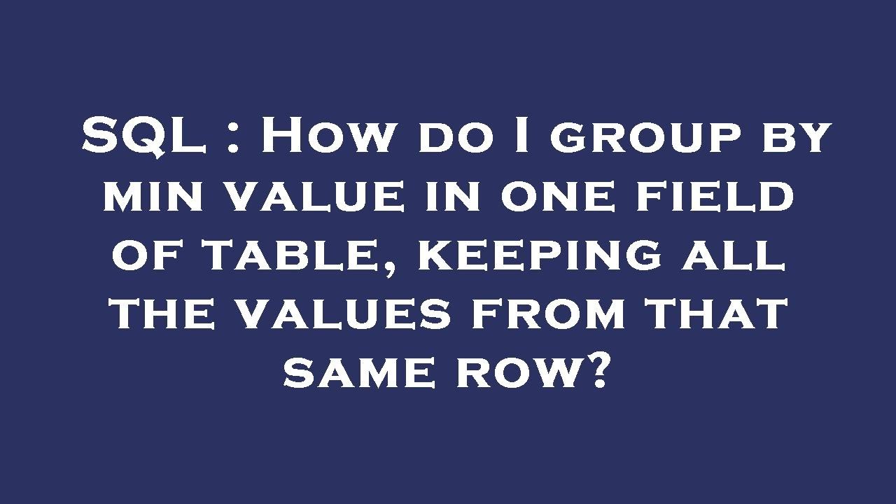 SQL How Do I Group By Min Value In One Field Of Table Keeping All SQL How Do I Group By Min Value In One Field Of Table Keeping All