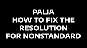 PALIA   HOW TO FIX THE RESOLUTION FOR NONSTANDARD