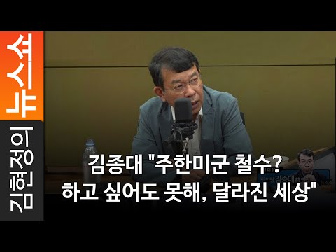 김종대 &quot;주한미군 철수? 하고 싶어도 못해, 달라진 세상&quot;