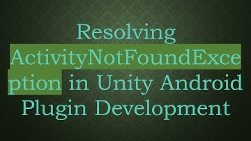 Resolving ActivityNotFoundException in Unity Android Plugin Development