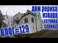 VLOG #129 Извара Дом Рериха | Дом в Гатчине | Сланцы / Влог из Ленинградской области