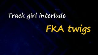 FKA twigs - track girl interlude (Lyrics)