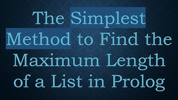 The Simplest Method to Find the Maximum Length of a List in Prolog