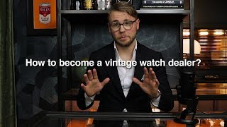 How To Become A Vintage Watch Dealer 