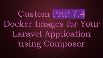 Custom PHP 7.4 Docker Images for Your Laravel Application using Composer