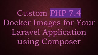 Custom PHP 7.4 Docker Images for Your Laravel Application using Composer