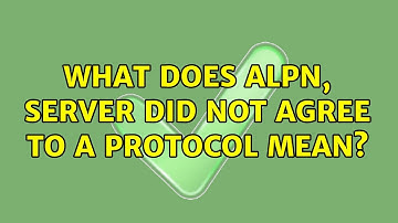 What does ALPN, server did not agree to a protocol mean?