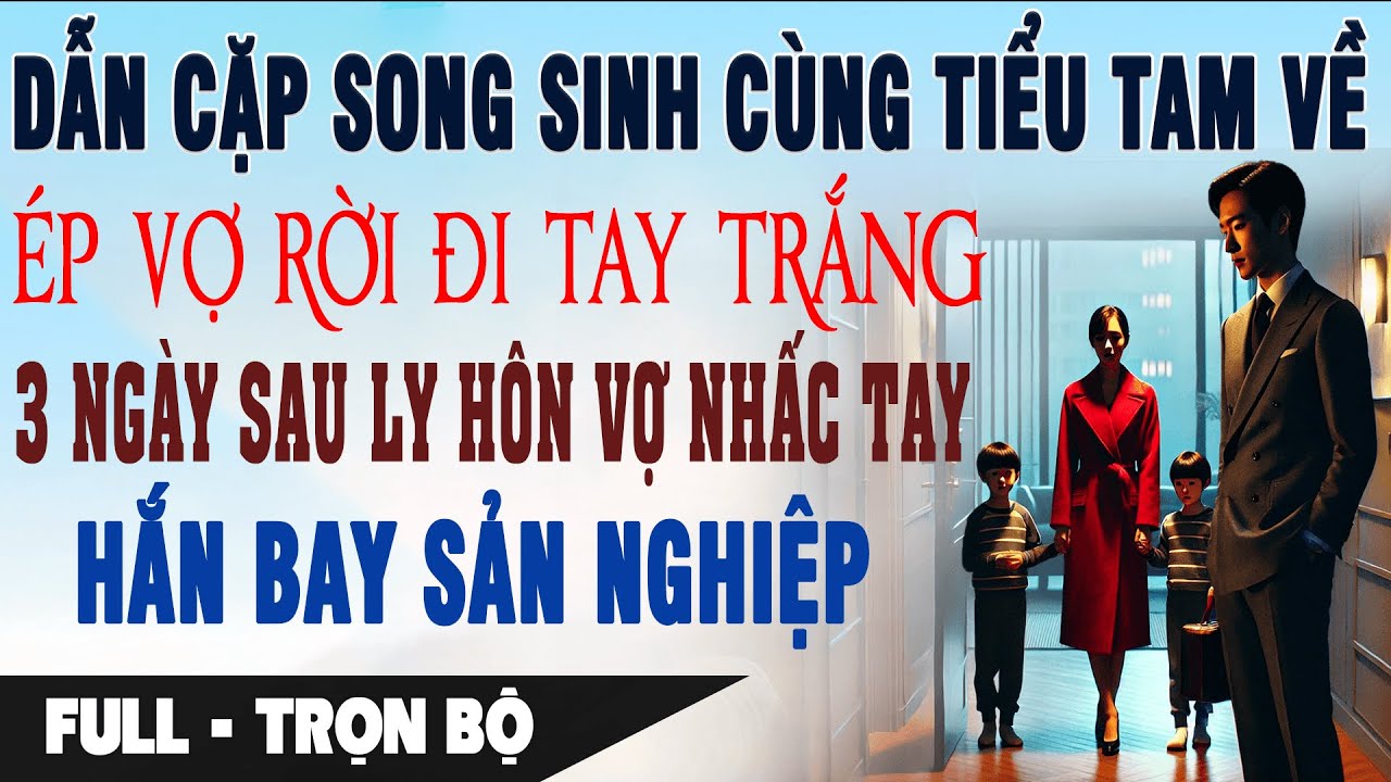 DẪN BỒ & CẶP SONG SINH VỀ ÉP VỢ RỜI ĐI 3 Ngày Sau Ly Hôn Hắn Bay Sản Nghiệp | Truyện Ngôn Tình Full