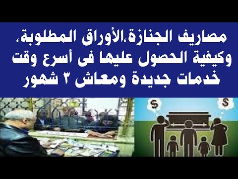 مصاريف الجنازة الأوراق المطلوبة والصرف فى ٣ أيام كيفية الحصول على معاش ٣ شهور وخدمات جديدة