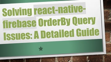 Solving react-native-firebase OrderBy Query Issues: A Detailed Guide