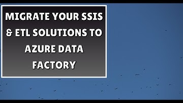 Migrate Your SSIS & ETL Solutions to Azure Data Factory