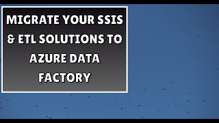 Migrate Your SSIS & ETL Solutions to Azure Data Factory