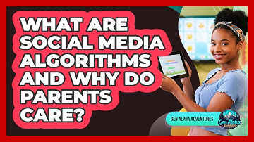 What Are Social Media Algorithms And Why Do Parents Care? - Gen Alpha Adventures