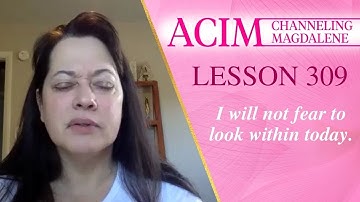 ACIM Lesson #309 - Channeling Mary Magdalene - I will not fear to look within today