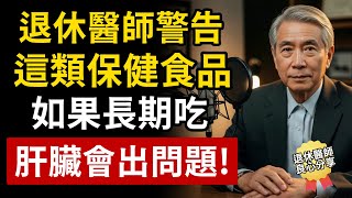 這類保健食品，千萬不要長期吃！退休醫師曝光內幕：小心肝臟會出問題！（保健品常見問答）