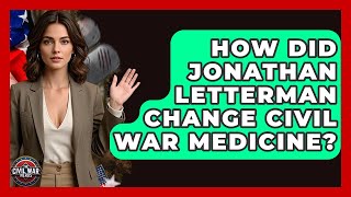 How Did Jonathan Letterman Change Civil War Medicine? - The Civil War Nerds