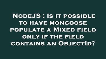 NodeJS : Is it possible to have mongoose populate a Mixed field only if the field contains an Object