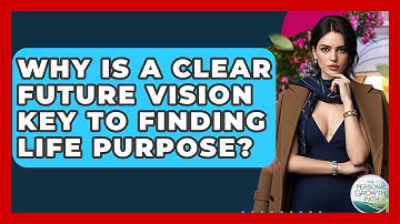 Why Is A Clear Future Vision Key To Finding Life Purpose? - The Personal Growth Path