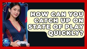 How Can You Catch Up On State Of Play Quickly? - Blue Button Gaming