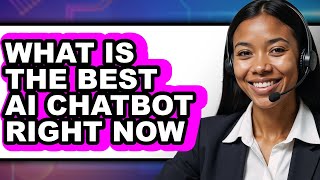 What is the Best AI Chatbot Right Now - Explained