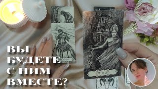 🎯 ВЫ БУДЕТЕ С НИМ ВМЕСТЕ? ✨🔮💗 НАРРАТИВНЫЙ РАСКЛАД