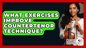 What Exercises Improve Countertenor Technique? - Classical Serenade