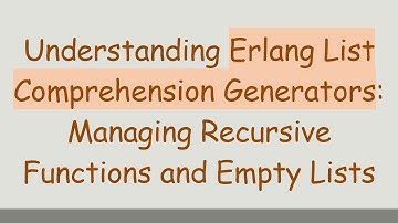 Understanding Erlang List Comprehension Generators: Managing Recursive Functions and Empty Lists