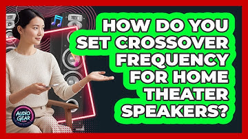 How Do You Set Crossover Frequency For Home Theater Speakers? - Audio Gear Insider
