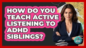 How Do You Teach Active Listening To ADHD Siblings?