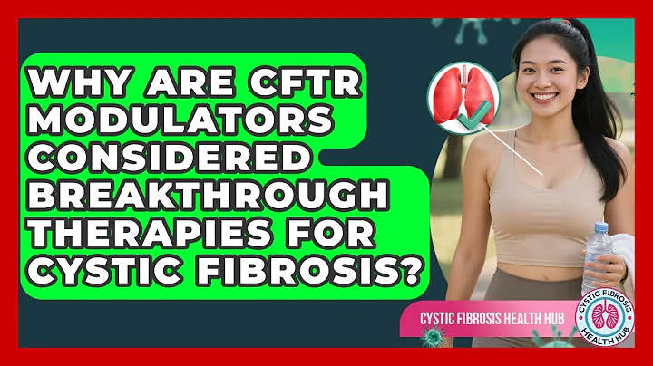 Why Are CFTR Modulators Considered Breakthrough Therapies for Cystic Fibrosis?