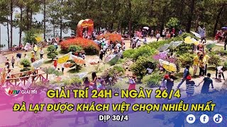 Tin nóng Giải trí 24h - 26/4/2024: Đà Lạt được khách Việt chọn nhiều nhất dịp 30/4