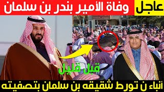 عاجل..وفاة الأمير بندر بن سلمان وأنباء ن تورط شقيقه بن سلمان بتصفيته