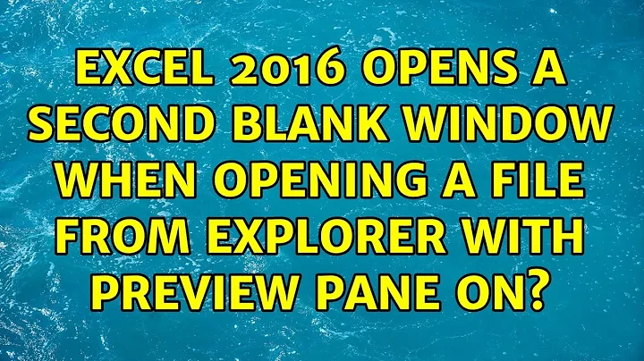 Excel 2016 opens a second blank window when opening a file from Explorer with preview pane on?