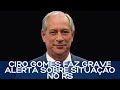 CIRO GOMES FAZ GRAVE ALERTA SOBRE SITUAÇÃO NO RS