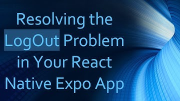 Resolving the LogOut Problem in Your React Native Expo App