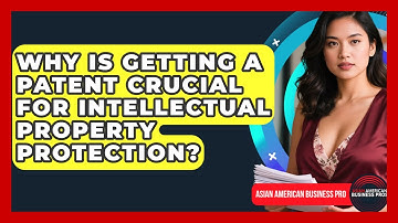 Why Is Getting A Patent Crucial For Intellectual Property Protection? - Asian American Business Pros