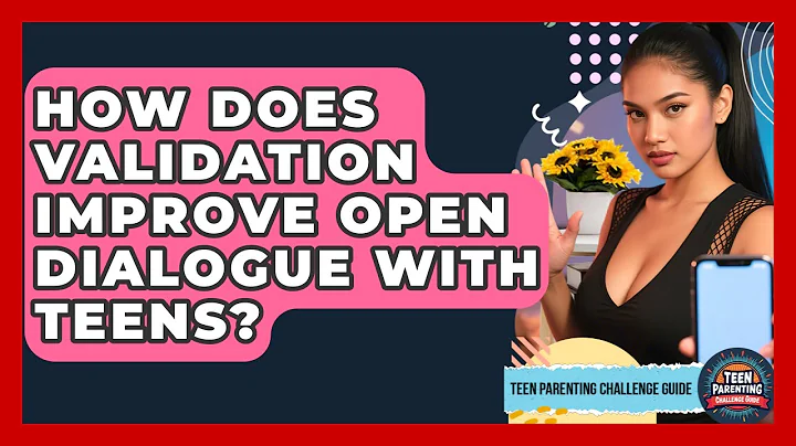 How Does Validation Improve Open Dialogue With Teens? - Teen Parenting Challenge Guide
