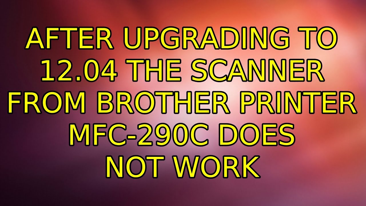 Ubuntu After upgrading to 12.04 the scanner from Brother Printer MFC290C does not work YouTube