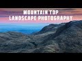 Mountain Top Landscape Photography | The Joys and the Difficulties