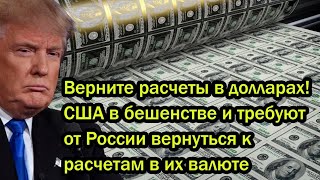 Верните расчеты в долларах! США в бешенстве и требуют от России вернуться к расчетам в их валюте