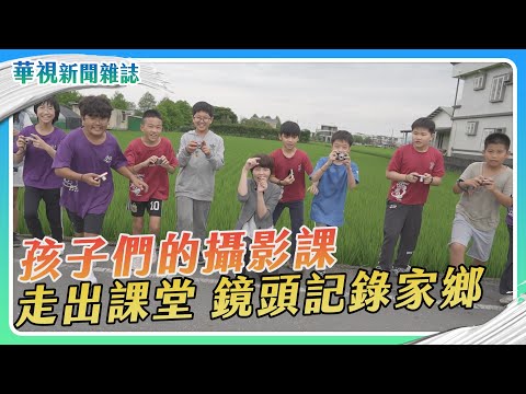 孩子們的攝影課 走出課堂 鏡頭記錄家鄉｜記者 游凱茹 梅志銓｜華視新聞雜誌EP2414單元1 2024.6.1