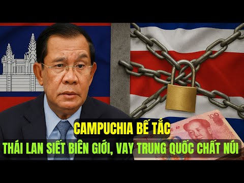 Campuchia Kinh Tế Nguy Cấp! Thái Lan Phong Tỏa Vay Trung Quốc 4 Tỷ USD