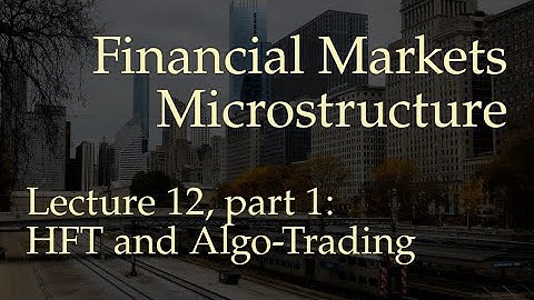 Lecture 12, part 1: High-Frequency and Algorithmic Trading (Financial Markets Microstructure)