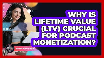 Why Is Lifetime Value (LTV) Crucial For Podcast Monetization? - Modern Podcaster Hub