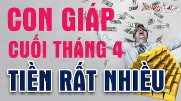 Cuối Tháng 4 Con Giáp Tài Lộc Dồi Dào Tiền Ùn Ùn Về Đếm Không Hết Tiêu Dư Thừa - Tử vi 12 con giáp